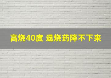 高烧40度 退烧药降不下来